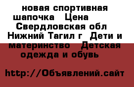 новая спортивная шапочка › Цена ­ 600 - Свердловская обл., Нижний Тагил г. Дети и материнство » Детская одежда и обувь   